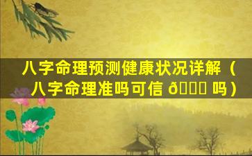 八字命理预测健康状况详解（八字命理准吗可信 🐛 吗）